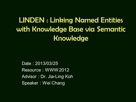 LINDEN : Linking Named Entities with Knowledge Base via Semantic Knowledge Date : 2013/03/25 Resource : WWW 2012 Advisor : Dr. Jia-Ling Koh Speaker : Wei.