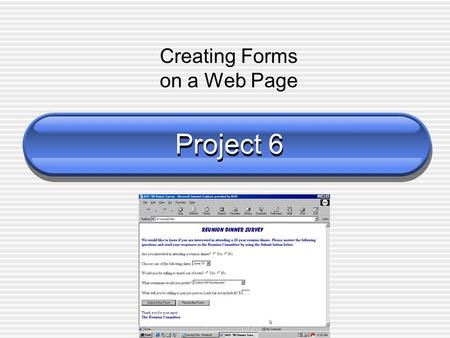 Project 6 Creating Forms on a Web Page. Objectives Define terms related to forms Describe the different form controls and their uses Use the tag Create.