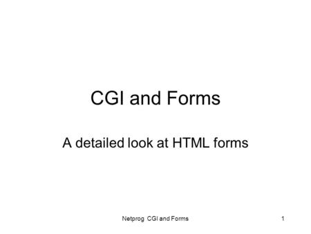 Netprog CGI and Forms1 CGI and Forms A detailed look at HTML forms.