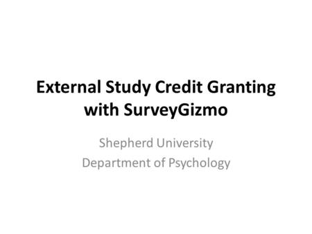 External Study Credit Granting with SurveyGizmo Shepherd University Department of Psychology.