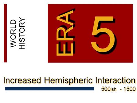 WORLD HISTORY 5 5 ERA Increased Hemispheric Interaction 500 ish - 1500 Increased Hemispheric Interaction 500 ish - 1500.