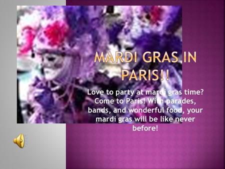 Love to party at mardi gras time? Come to Paris! With parades, bands, and wonderful food, your mardi gras will be like never before!