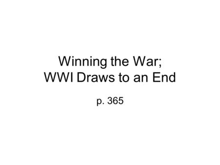 Winning the War; WWI Draws to an End p. 365. Industrial War Challenges Leaders World War I was fought on a titanic scale. Nations realized that victory.