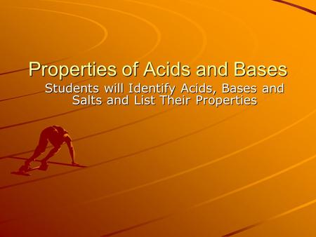 Properties of Acids and Bases Students will Identify Acids, Bases and Salts and List Their Properties.