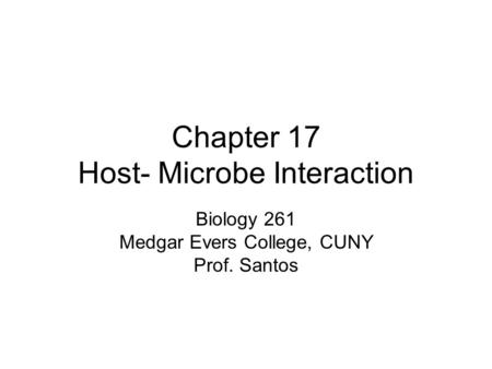 Chapter 17 Host- Microbe Interaction Biology 261 Medgar Evers College, CUNY Prof. Santos.