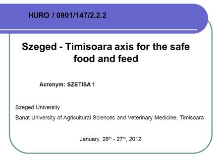 Szeged - Timisoara axis for the safe food and feed Acronym: SZETISA 1 HURO / 0901/147/2.2.2 Szeged University Banat University of Agricultural Sciences.