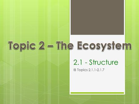 Topic 2 – The Ecosystem 2.1 - Structure IB Topics 2.1.1-2.1.7.