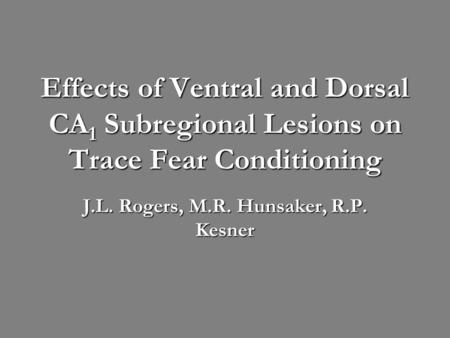 Effects of Ventral and Dorsal CA 1 Subregional Lesions on Trace Fear Conditioning J.L. Rogers, M.R. Hunsaker, R.P. Kesner.