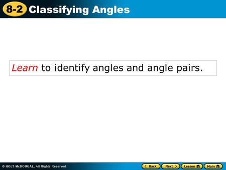 8-2 Classifying Angles Learn to identify angles and angle pairs.