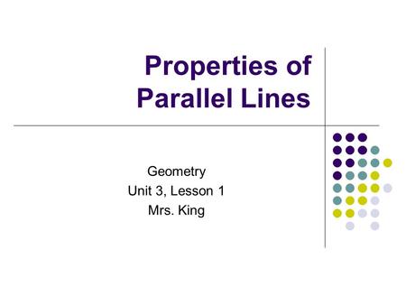 Properties of Parallel Lines Geometry Unit 3, Lesson 1 Mrs. King.