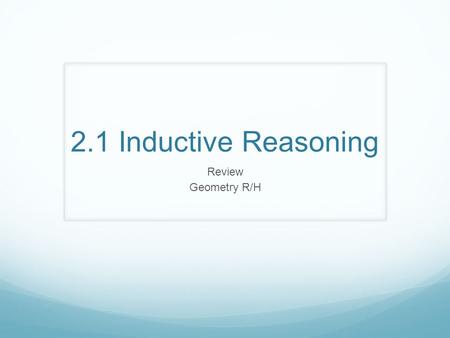 2.1 Inductive Reasoning Review Geometry R/H. Inductive Reasoning When you make a prediction based on several examples, you are applying inductive reasoning.