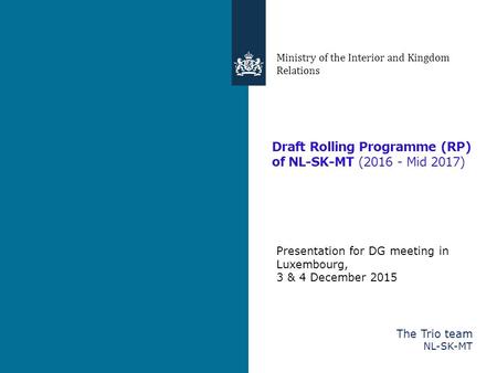 Draft Rolling Programme (RP) of NL-SK-MT (2016 - Mid 2017) Ministry of the Interior and Kingdom Relations Presentation for DG meeting in Luxembourg, 3.