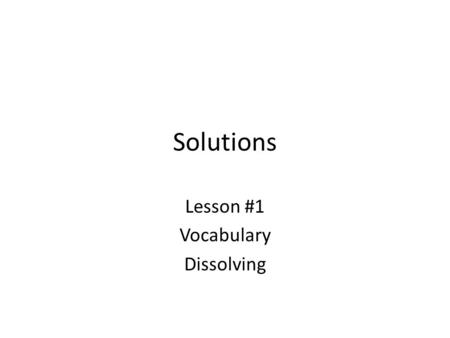 Solutions Lesson #1 Vocabulary Dissolving. What is a Solution? It is a homogeneous mixture built from two or more components. The components may be elements.