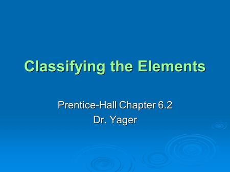 Classifying the Elements Prentice-Hall Chapter 6.2 Dr. Yager.