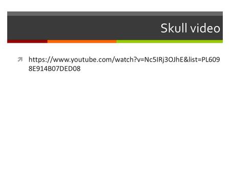 Skull video  https://www.youtube.com/watch?v=Nc5IRj3OJhE&list=PL609 8E914B07DED08.