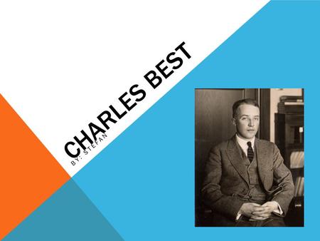 CHARLES BEST BY: STEFAN. EARLY LIFE Charles Best was born in 1899 in West Pembroke, Maine, USA. His parents were Luella Fisher & Herbert Huestis Best,