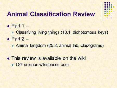 Animal Classification Review Part 1 – Classifying living things (18.1, dichotomous keys) Part 2 – Animal kingdom (25.2, animal lab, cladograms) This review.