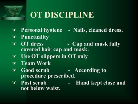 OT DISCIPLINE  Personal hygiene - Nails, cleaned dress.  Punctuality  OT dress - Cap and mask fully covered hair cap and mask.  Use OT slippers in.