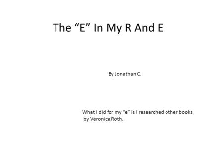 The “E” In My R And E By Jonathan C. What I did for my “e” is I researched other books by Veronica Roth.