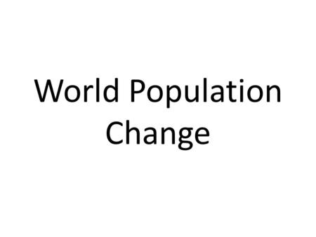 World Population Change. What Is It? The population of the world grows according to two factors: birth rate and death rate. The relationship between these.