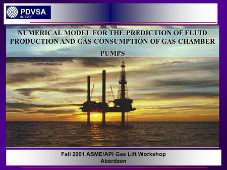 NUMERICAL MODEL FOR THE PREDICTION OF FLUID PRODUCTION AND GAS CONSUPTION OF GAS CHAMBER PUMPS PDVSA INTEVEP Fall 2001 ASME/API Gas Lift Workshop Aberdeen.