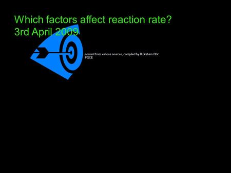 Which factors affect reaction rate? 3rd April 2009 content from various sources, compiled by H Graham BSc PGCE.