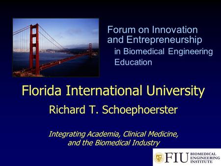 Florida International University Richard T. Schoephoerster Integrating Academia, Clinical Medicine, and the Biomedical Industry Forum on Innovation and.