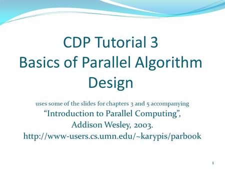 CDP Tutorial 3 Basics of Parallel Algorithm Design uses some of the slides for chapters 3 and 5 accompanying “Introduction to Parallel Computing”, Addison.