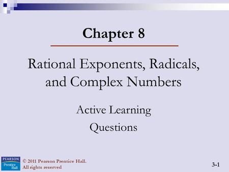 3-1 © 2011 Pearson Prentice Hall. All rights reserved Chapter 8 Rational Exponents, Radicals, and Complex Numbers Active Learning Questions.