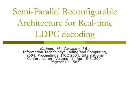 Semi-Parallel Reconfigurable Architecture for Real-time LDPC decoding Karkooti, M.; Cavallaro, J.R.; Information Technology: Coding and Computing, 2004.