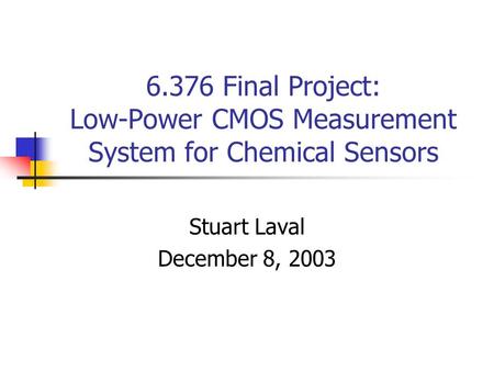 6.376 Final Project: Low-Power CMOS Measurement System for Chemical Sensors Stuart Laval December 8, 2003.