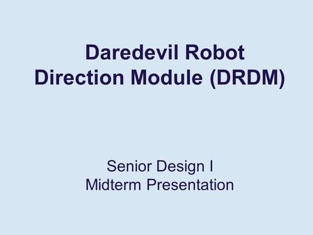 Daredevil Robot Direction Module (DRDM) Senior Design I Midterm Presentation.