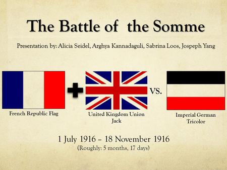 Imperial German Tricolor French Republic Flag The Battle of the Somme Presentation by: Alicia Seidel, Arghya Kannadaguli, Sabrina Loos, Jospeph Yang United.