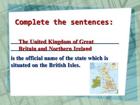 _____________________________________ _________________________ is the official name of the state which is situated on the British Isles. The United Kingdom.