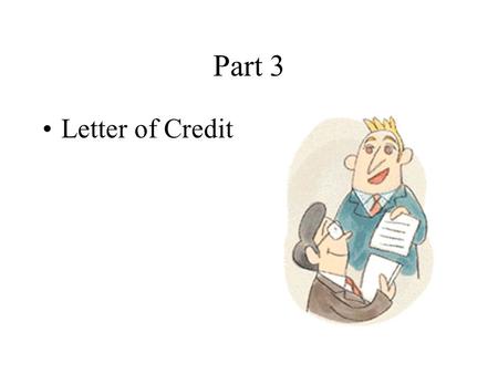 Part 3 Letter of Credit Main Topics Definition The Features of L/C The Parties Involved The Chief Contents of L/C The Procedures Involved in the Use.