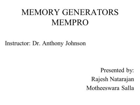 MEMORY GENERATORS MEMPRO Instructor: Dr. Anthony Johnson Presented by: Rajesh Natarajan Motheeswara Salla.