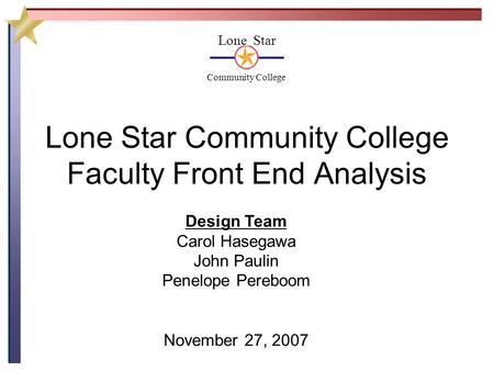 Lone Star Community College Faculty Front End Analysis Lone Star Community College Design Team Carol Hasegawa John Paulin Penelope Pereboom November 27,