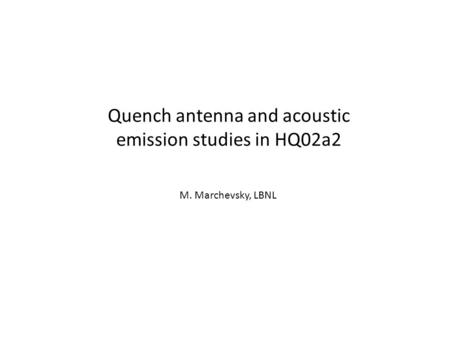 Quench antenna and acoustic emission studies in HQ02a2 M. Marchevsky, LBNL.