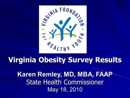 Virginia Obesity Survey Results Karen Remley, MD, MBA, FAAP State Health Commissioner May 18, 2010.