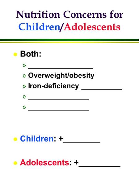 L Both: »________________ »Overweight/obesity »Iron-deficiency __________ »_______________ l Children: +________ l Adolescents: +_________ Nutrition Concerns.