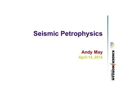 Seismic Petrophysics Andy May April 14, 2014. Rock Physics Determine the in-situ acoustic properties of the reservoir and surrounding rocks and their.