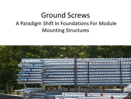 Ground Screws A Paradigm Shift In Foundations For Module Mounting Structures.