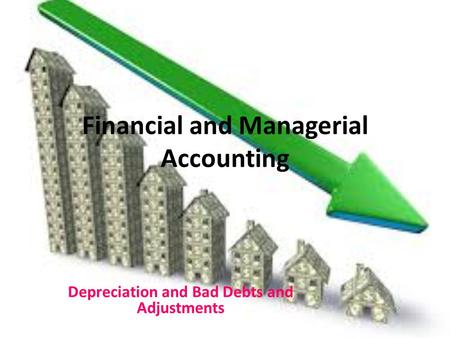 Financial and Managerial Accounting Depreciation and Bad Debts and Adjustments.