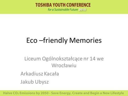 Eco –friendly Memories Liceum Ogólnokształcące nr 14 we Wrocławiu Arkadiusz Kacała Jakub Ubysz.