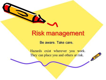 Risk management Be aware. Take care. Hazards exist wherever you work. They can place you and others at risk.