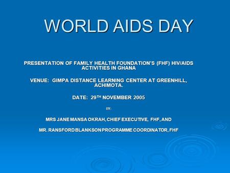 WORLD AIDS DAY PRESENTATION OF FAMILY HEALTH FOUNDATION’S (FHF) HIV/AIDS ACTIVITIES IN GHANA VENUE: GIMPA DISTANCE LEARNING CENTER AT GREENHILL, ACHIMOTA.