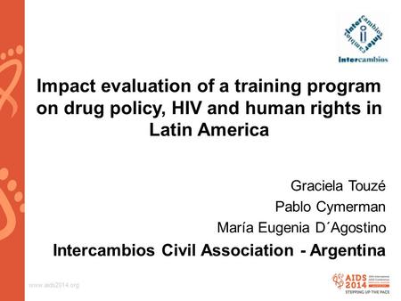 Www.aids2014.org Impact evaluation of a training program on drug policy, HIV and human rights in Latin America Graciela Touzé Pablo Cymerman María Eugenia.