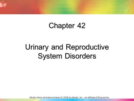 Mosby items and derived items © 2008 by Mosby, Inc., an affiliate of Elsevier Inc. Chapter 42 Urinary and Reproductive System Disorders.