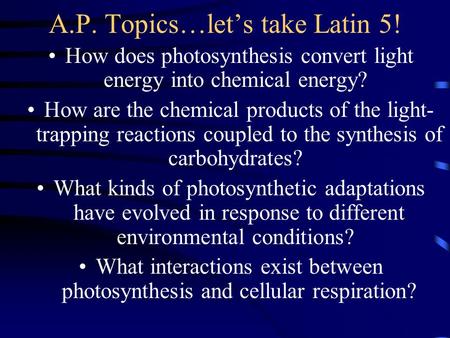 A.P. Topics…let’s take Latin 5! How does photosynthesis convert light energy into chemical energy? How are the chemical products of the light- trapping.