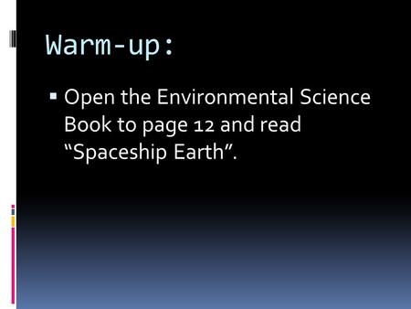 Warm-up:  Open the Environmental Science Book to page 12 and read “Spaceship Earth”.